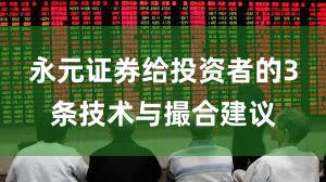 永元证券给投资者的3条技术与撮合建议