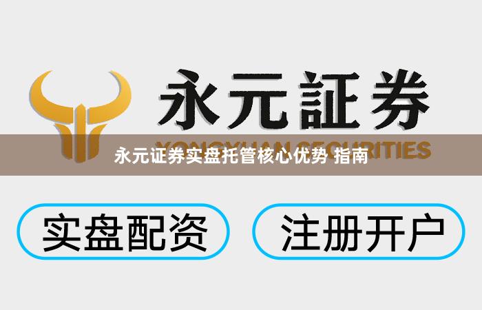 永元证券实盘托管核心优势 指南