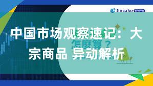 中国市场观察速记：大宗商品 异动解析