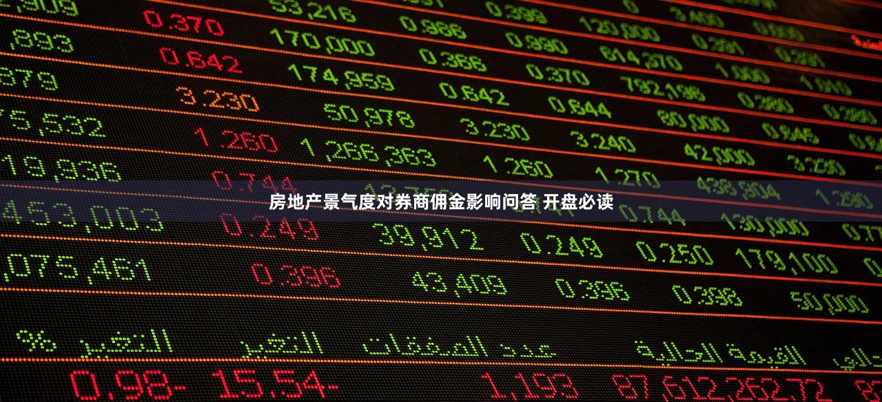 房地产景气度对券商佣金影响问答 开盘必读