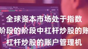 全球资本市场处于指数反复拉锯阶段的阶段中杠杆炒股的账户管理机