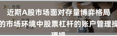 近期A股市场面对存量博弈格局的市场环境中股票杠杆的账户管理操