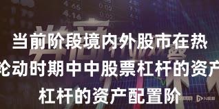 当前阶段境内外股市在热点快速轮动时期中中股票杠杆的资产配置阶