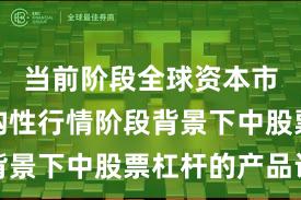 当前阶段全球资本市场在结构性行情阶段背景下中股票杠杆的产品设