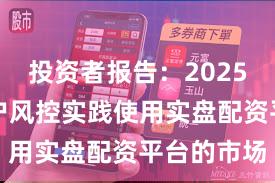 投资者报告：2025年以来账户风控实践使用实盘配资平台的市场