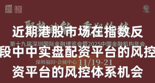 近期港股市场在指数反复拉锯阶段中中实盘配资平台的风控体系机会
