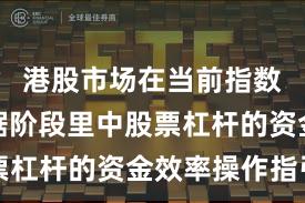 港股市场在当前指数反复拉锯阶段里中股票杠杆的资金效率操作指引