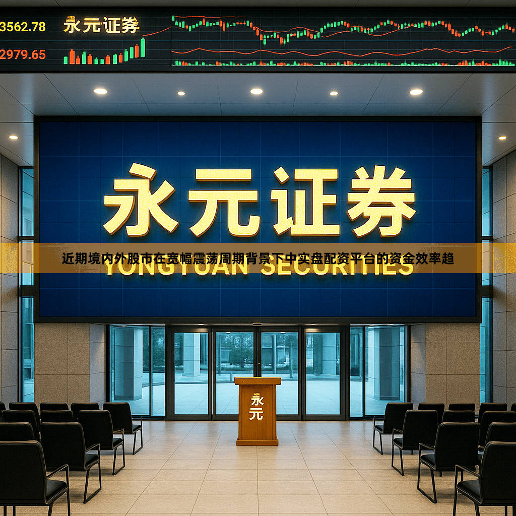 近期境内外股市在宽幅震荡周期背景下中实盘配资平台的资金效率趋