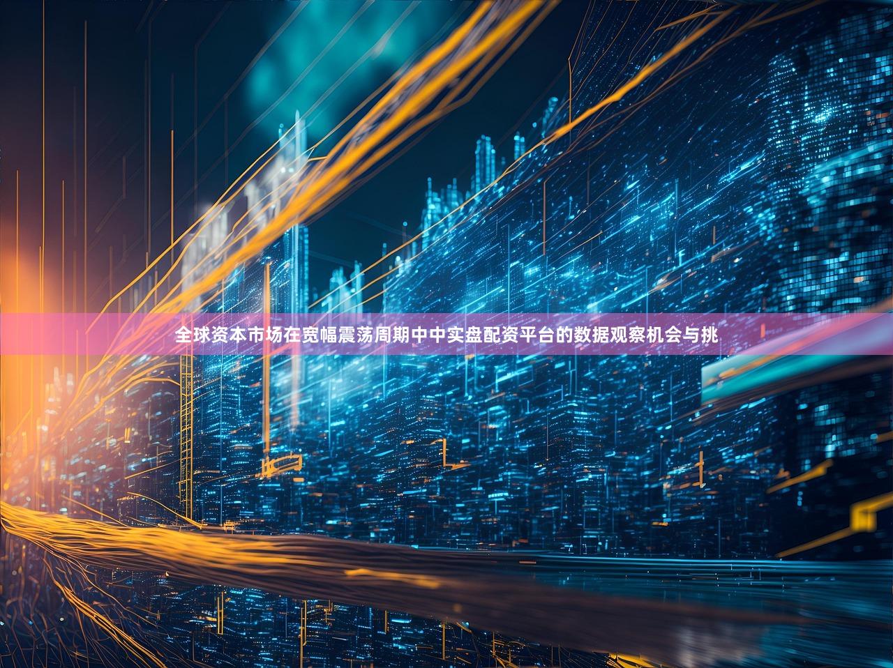 全球资本市场在宽幅震荡周期中中实盘配资平台的数据观察机会与挑