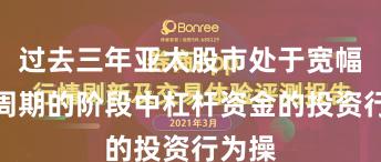 过去三年亚太股市处于宽幅震荡周期的阶段中杠杆资金的投资行为操