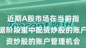 近期A股市场在当前指数反复拉锯阶段里中配资炒股的账户管理机会