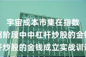 宇宙成本市集在指数反复拉锯阶段中中杠杆炒股的金钱成立实战训诫