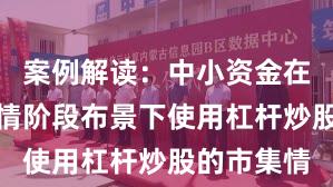 案例解读：中小资金在结构性行情阶段布景下使用杠杆炒股的市集情