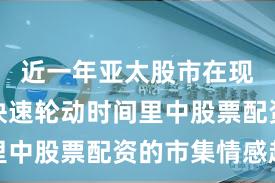 近一年亚太股市在现时热门快速轮动时间里中股票配资的市集情感趋