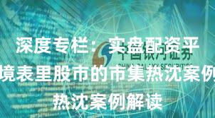 深度专栏:实盘配资平台在境表里股市的市集热沈案例解读