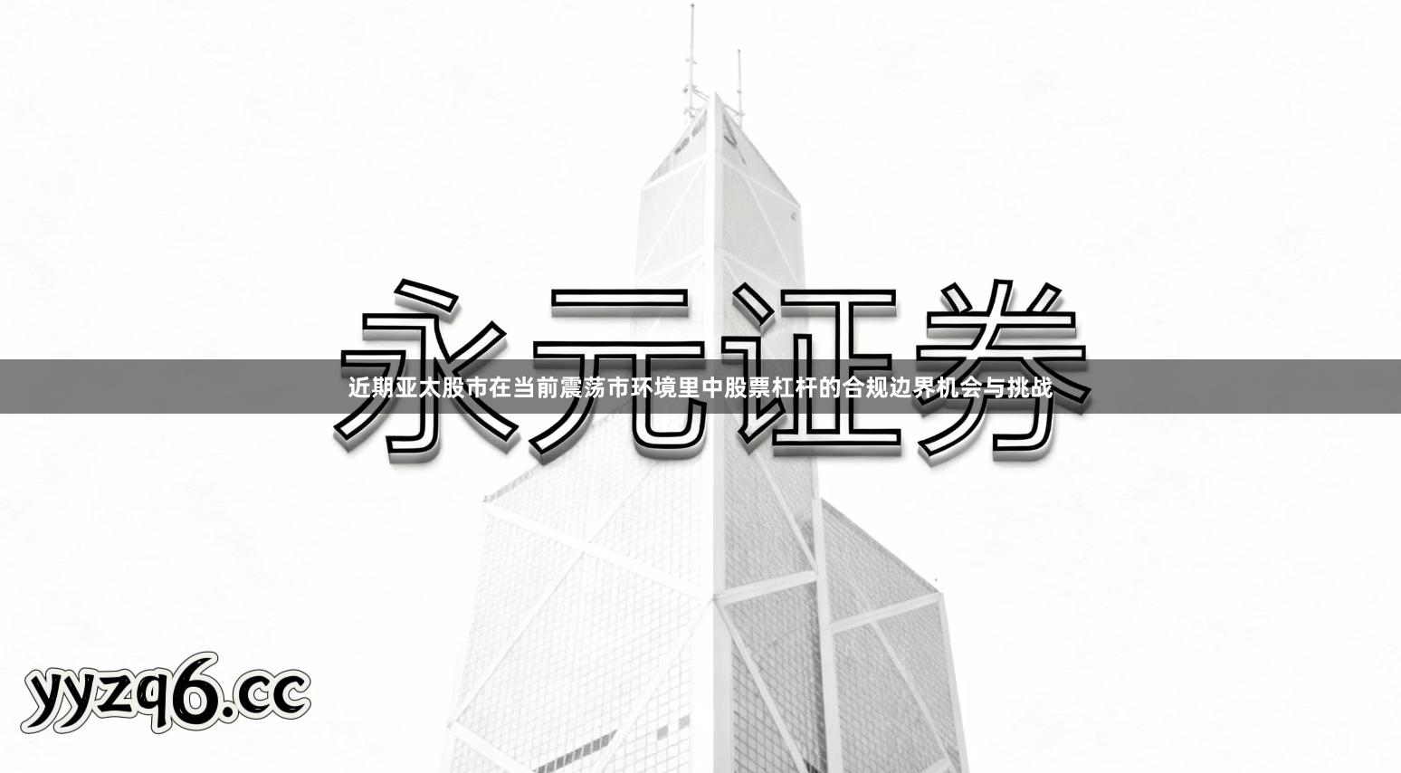 近期亚太股市在当前震荡市环境里中股票杠杆的合规边界机会与挑战