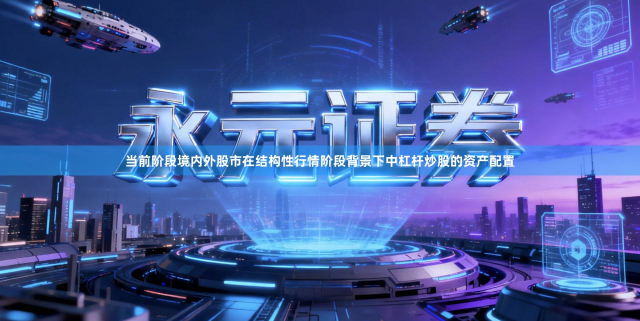 当前阶段境内外股市在结构性行情阶段背景下中杠杆炒股的资产配置