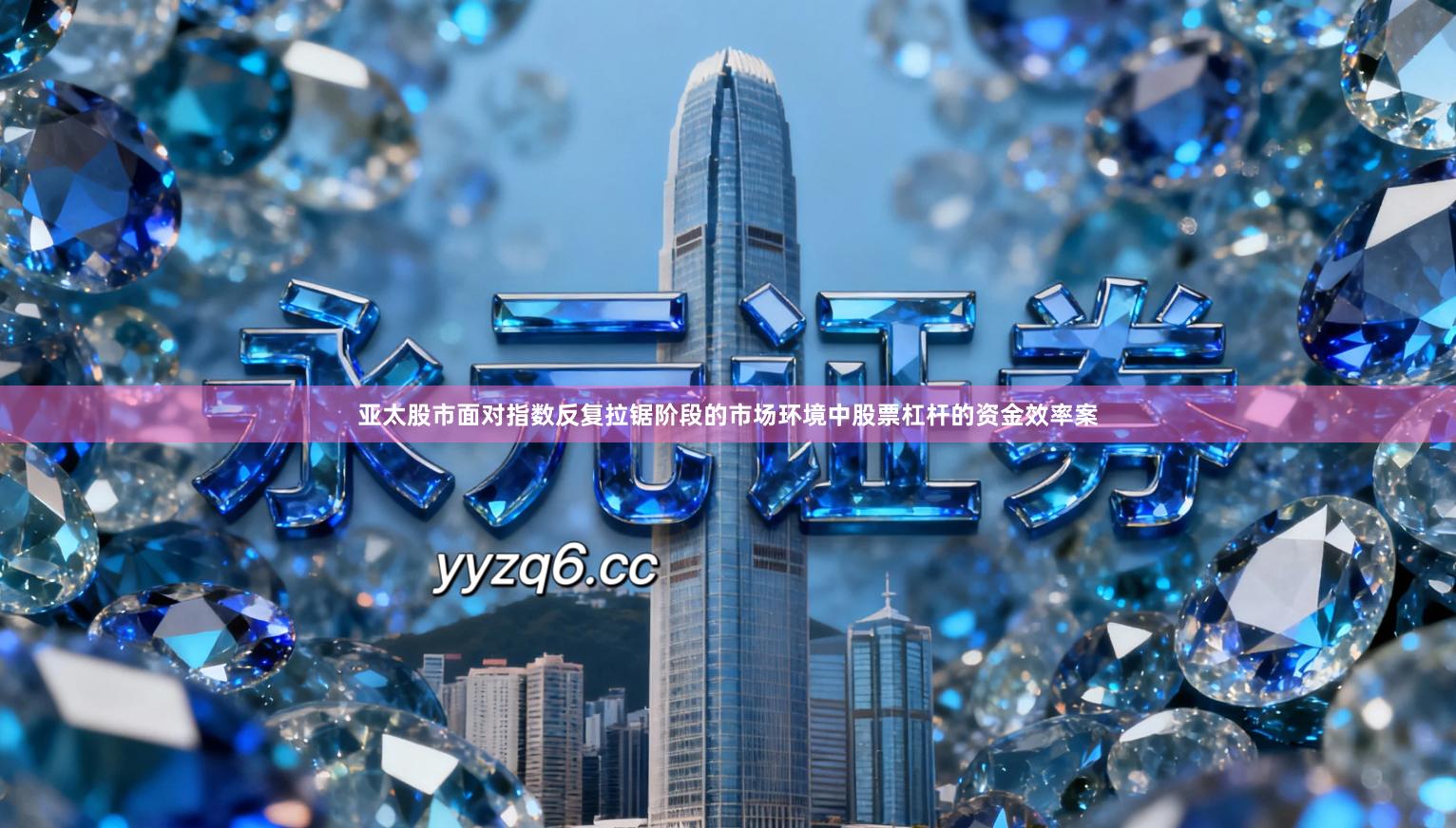 亚太股市面对指数反复拉锯阶段的市场环境中股票杠杆的资金效率案