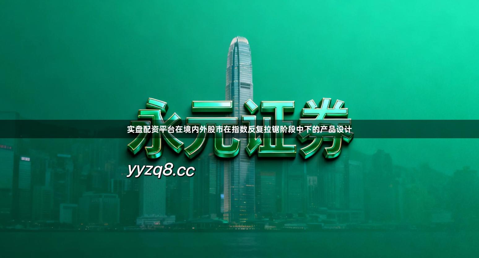 实盘配资平台在境内外股市在指数反复拉锯阶段中下的产品设计