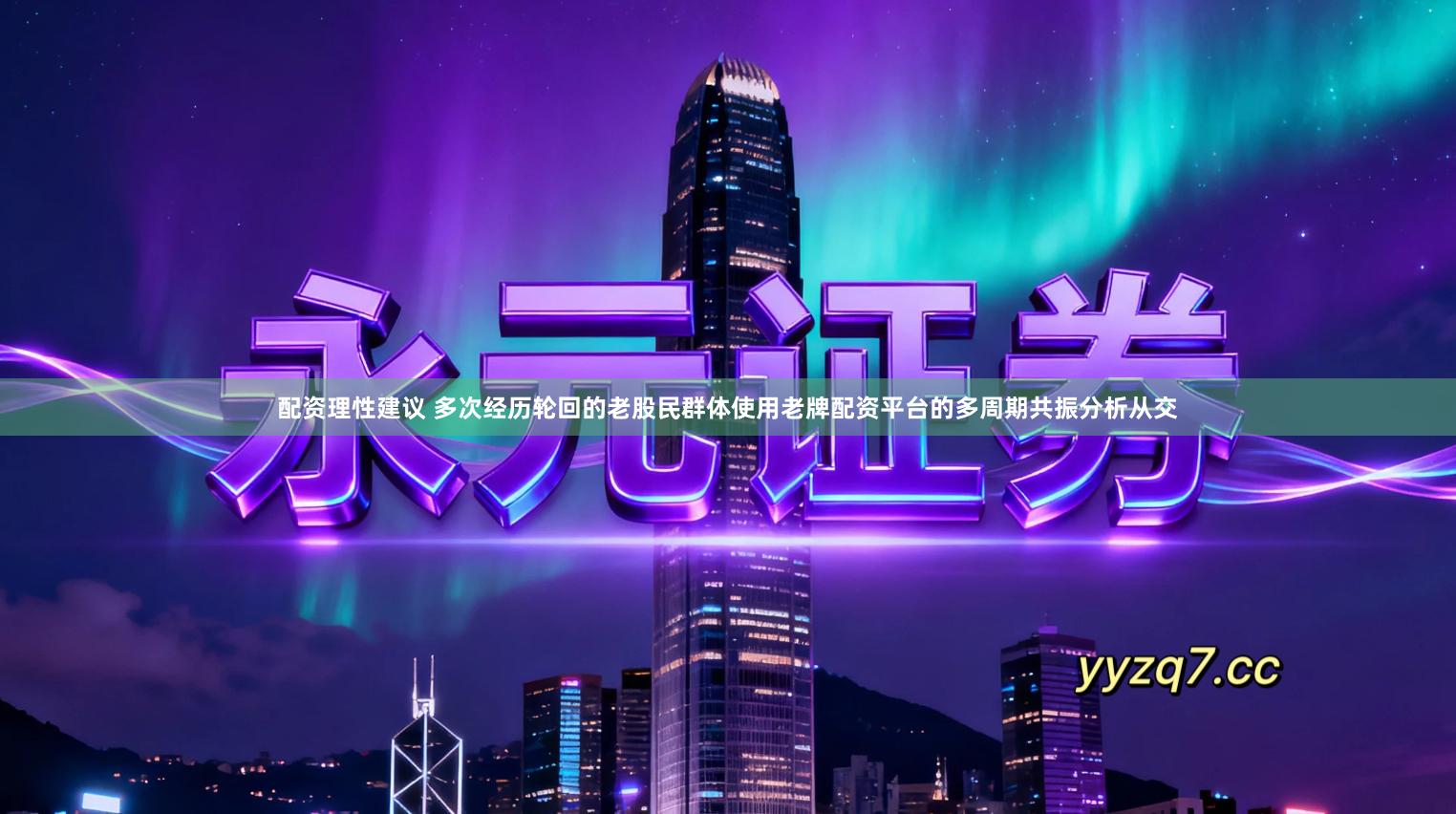 配资理性建议 多次经历轮回的老股民群体使用老牌配资平台的多周期共振分析从交