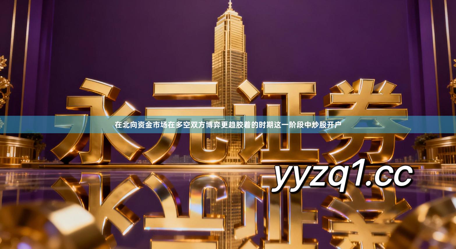 在北向资金市场在多空双方博弈更趋胶着的时期这一阶段中炒股开户