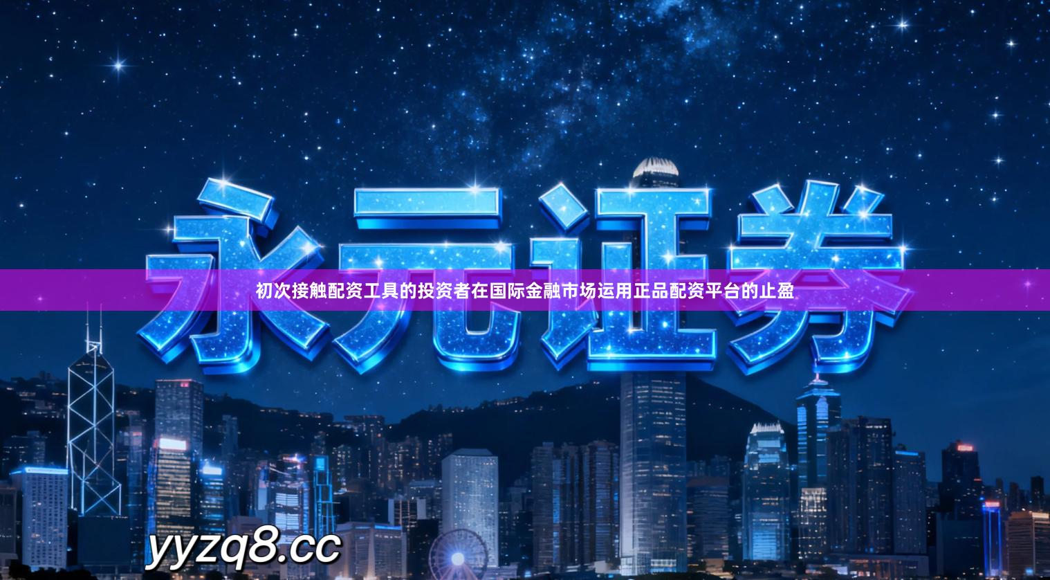 初次接触配资工具的投资者在国际金融市场运用正品配资平台的止盈