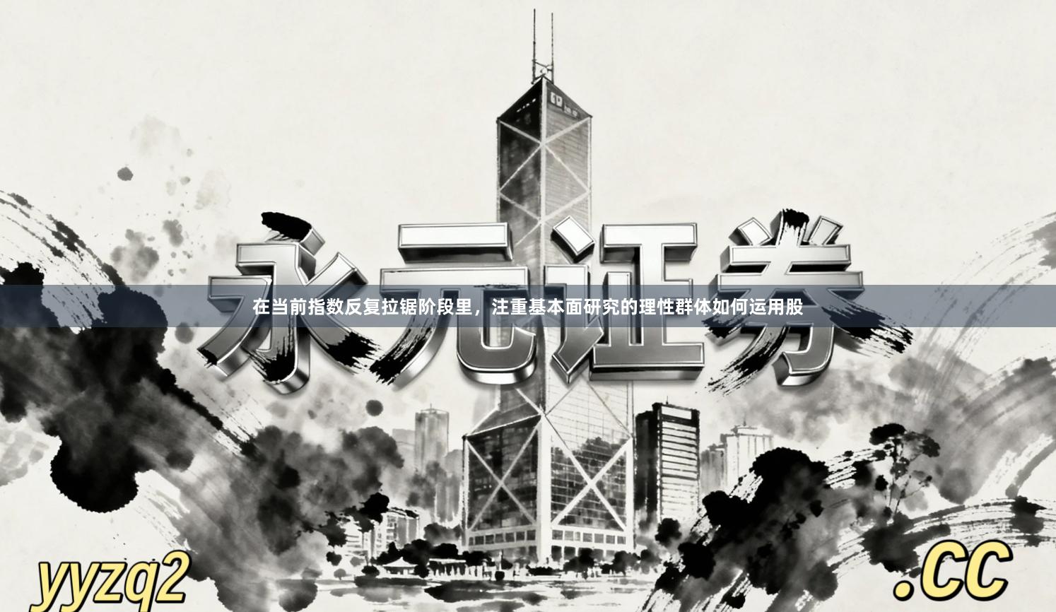在当前指数反复拉锯阶段里，注重基本面研究的理性群体如何运用股