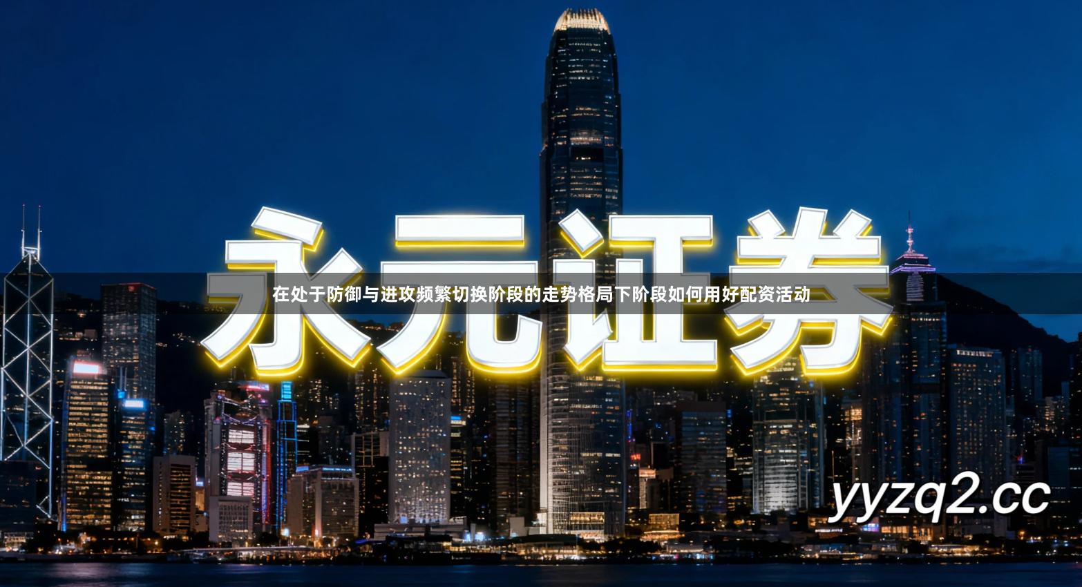 在处于防御与进攻频繁切换阶段的走势格局下阶段如何用好配资活动