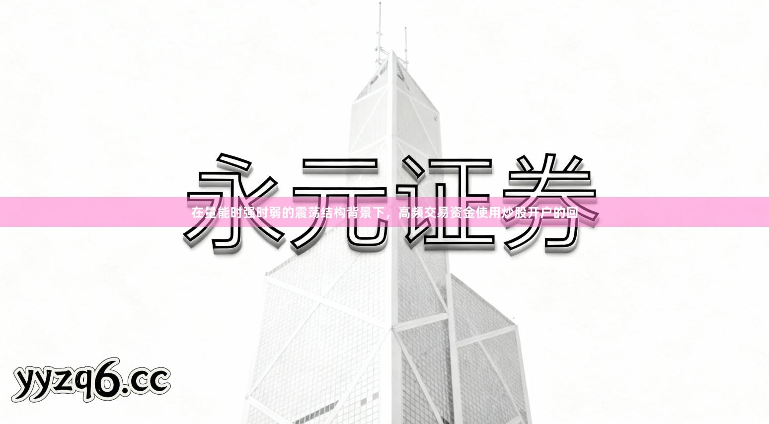 在量能时强时弱的震荡结构背景下，高频交易资金使用炒股开户的回