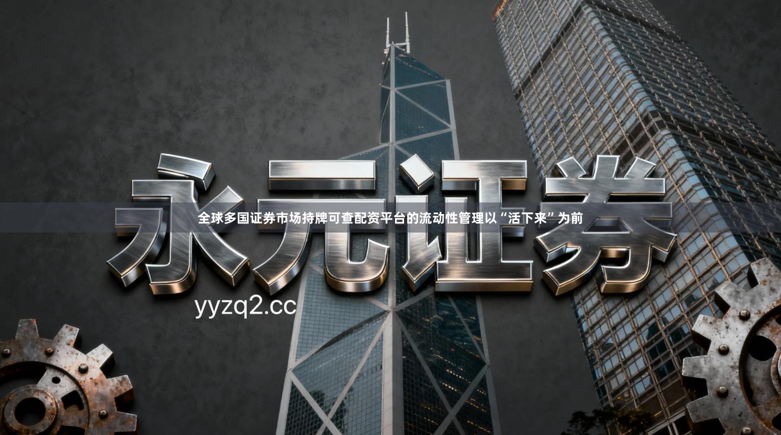 全球多国证券市场持牌可查配资平台的流动性管理以“活下来”为前