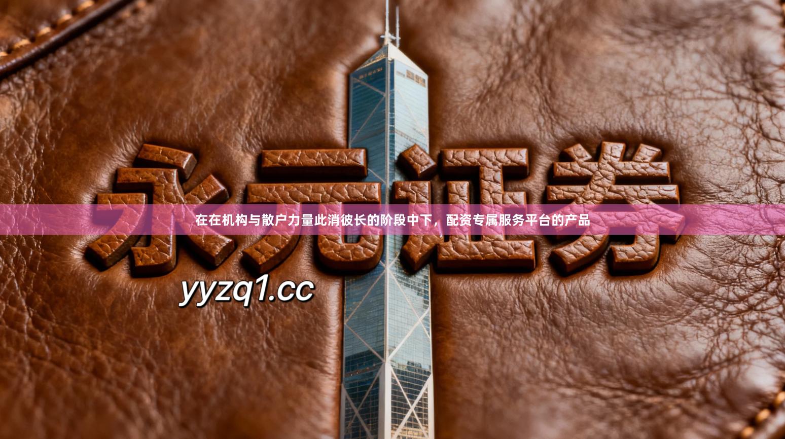 在在机构与散户力量此消彼长的阶段中下，配资专属服务平台的产品