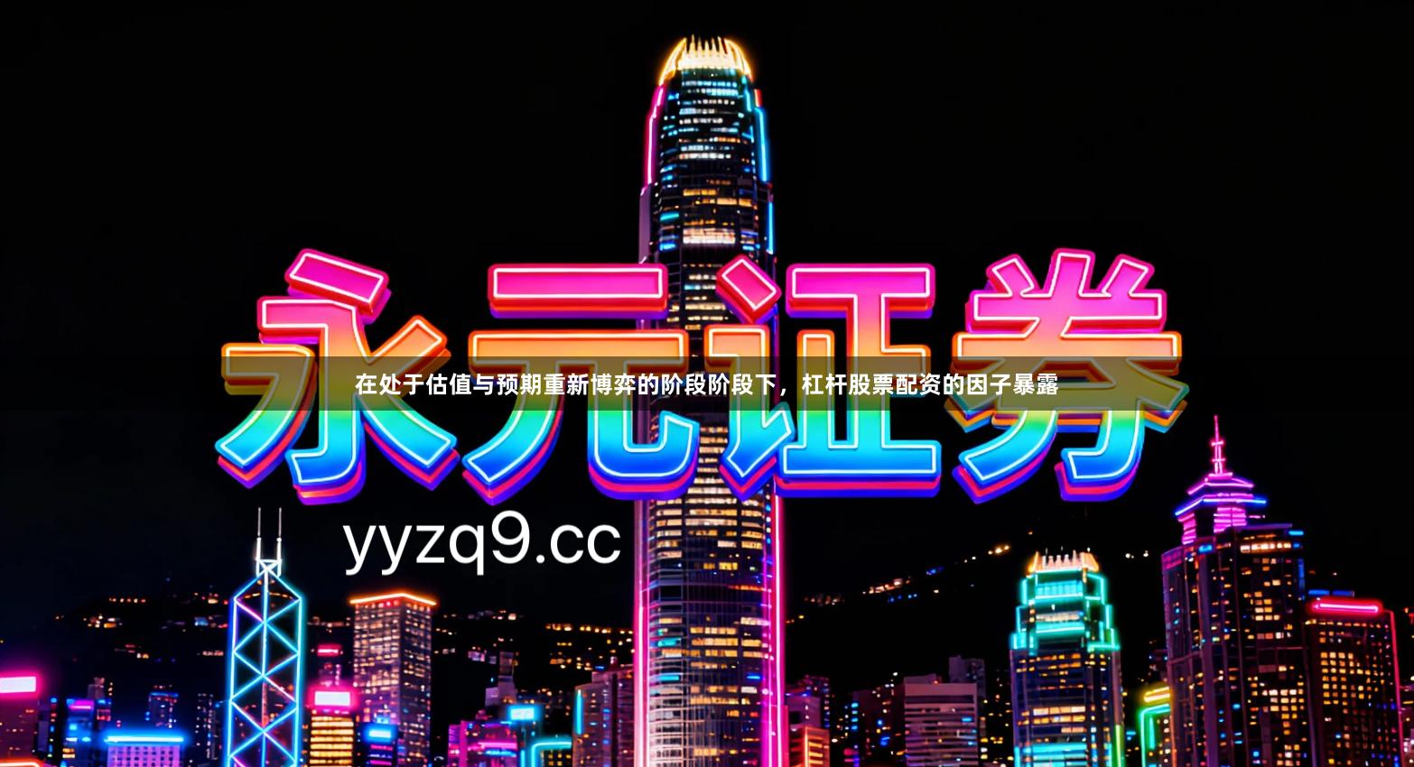 在处于估值与预期重新博弈的阶段阶段下，杠杆股票配资的因子暴露