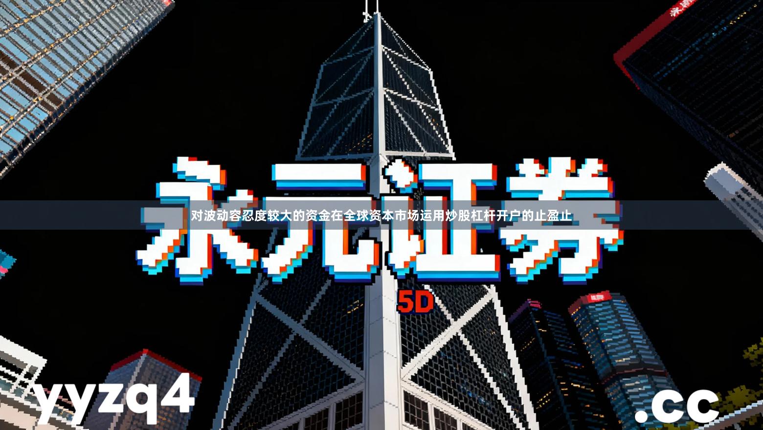 对波动容忍度较大的资金在全球资本市场运用炒股杠杆开户的止盈止